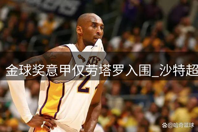 金球奖意甲仅劳塔罗入围 沙特超反超成候选大户